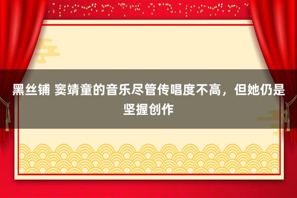 黑丝铺 窦靖童的音乐尽管传唱度不高，但她仍是坚握创作