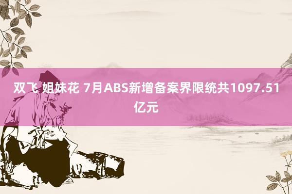双飞 姐妹花 7月ABS新增备案界限统共1097.51亿元