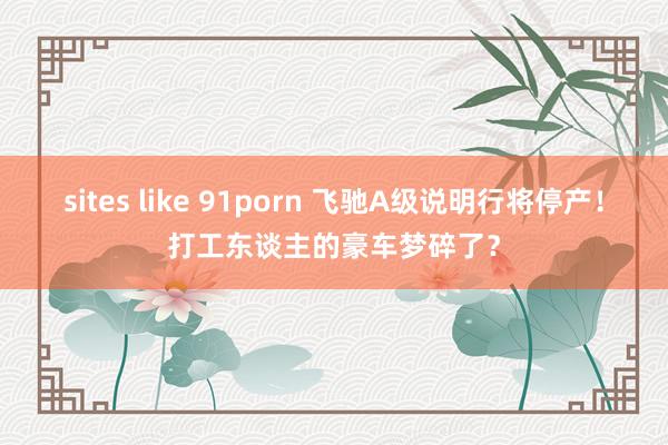 sites like 91porn 飞驰A级说明行将停产！打工东谈主的豪车梦碎了？